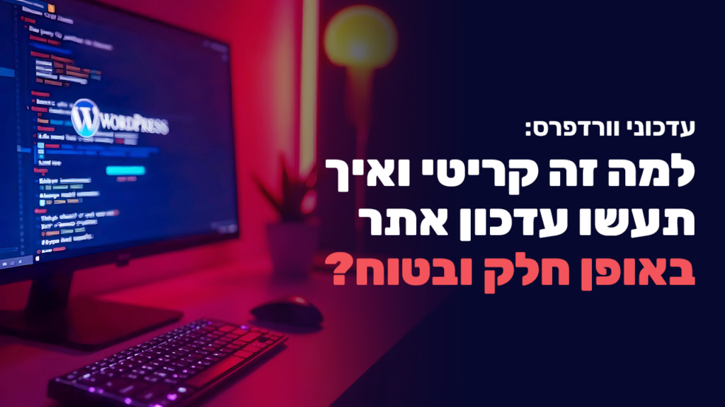עדכוני וורדפרס: למה זה קריטי ואיך תעשו עדכון אתר באופן חלק ובטוח?