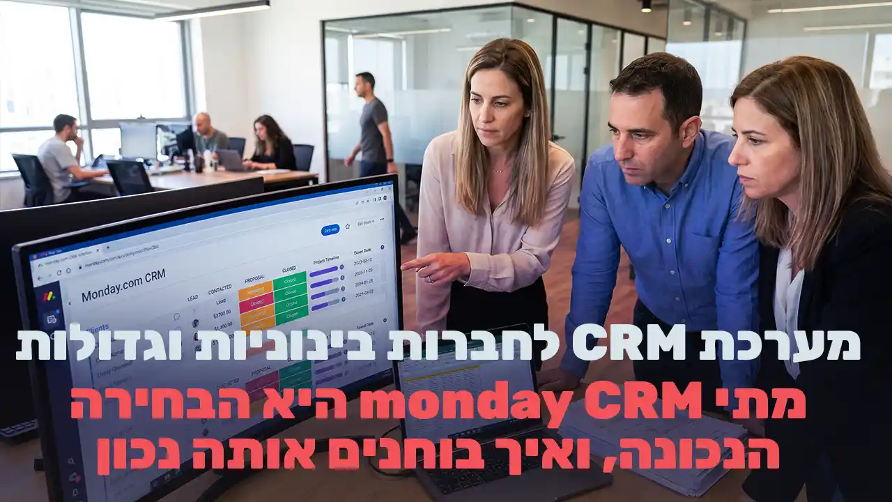 מערכת CRM לחברות בינוניות וגדולות: מתי monday CRM היא הבחירה הנכונה, ואיך בוחנים אותה נכון